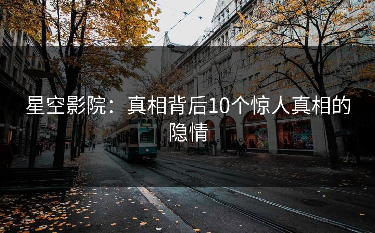 星空影院：真相背后10个惊人真相的隐情