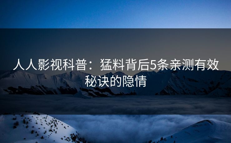 人人影视科普:猛料背后5条亲测有效秘诀的隐情