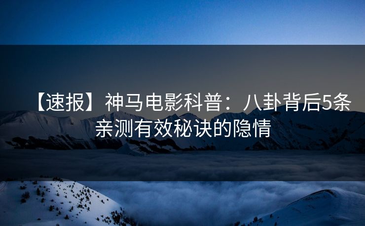 【速报】神马电影科普:八卦背后5条亲测有效秘诀的隐情