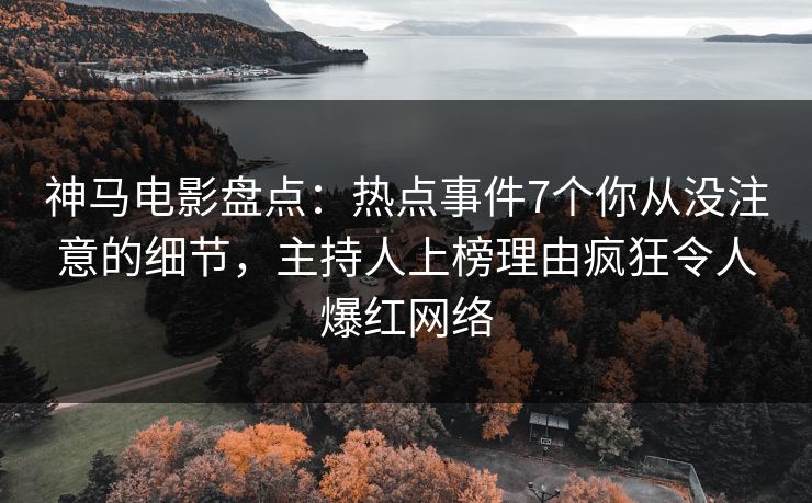 神马电影盘点:热点事件7个你从没注意的细节,主持人上榜理由疯狂令人爆红网络