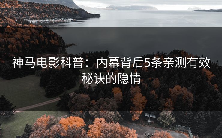 神马电影科普:内幕背后5条亲测有效秘诀的隐情