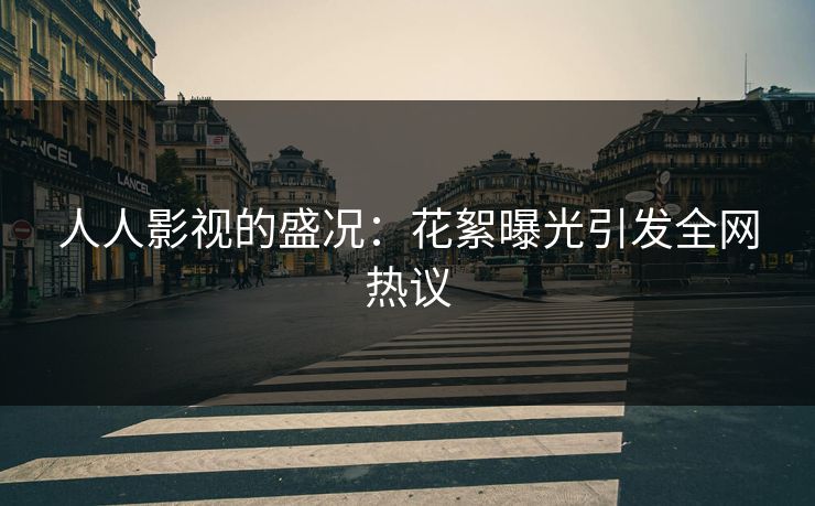 人人影视的盛况:花絮曝光引发全网热议