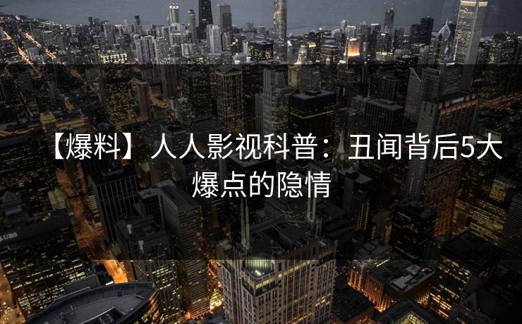 【爆料】人人影视科普:丑闻背后5大爆点的隐情