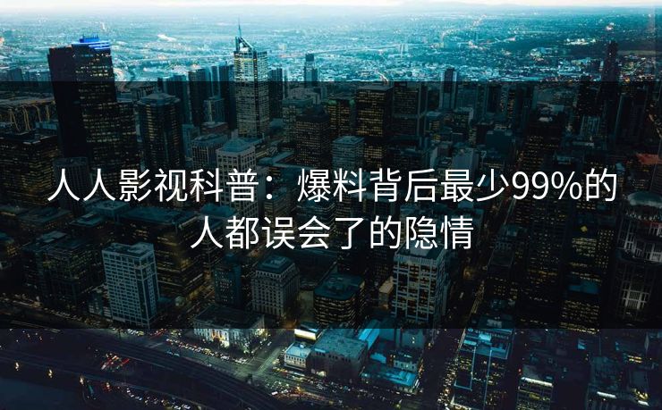 人人影视科普:爆料背后最少99%的人都误会了的隐情