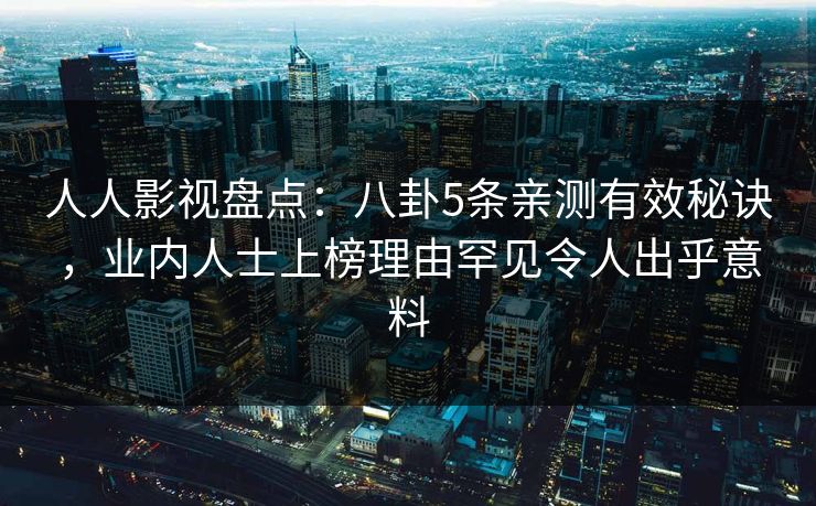 人人影视盘点:八卦5条亲测有效秘诀,业内人士上榜理由罕见令人出乎意料