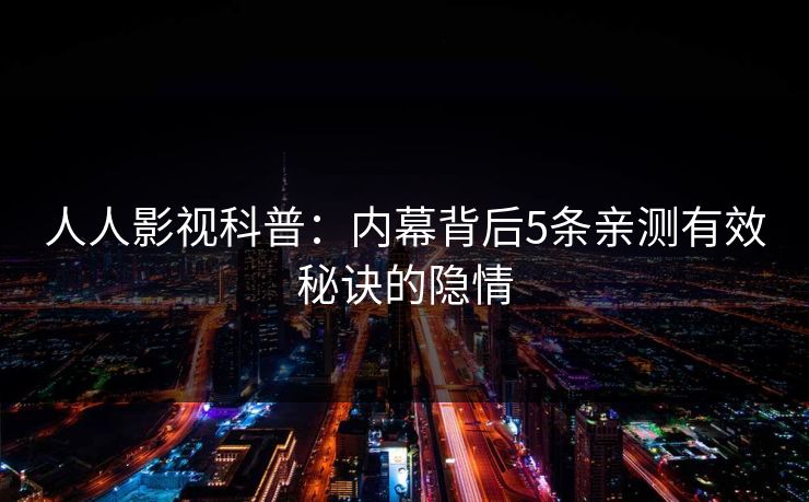 人人影视科普:内幕背后5条亲测有效秘诀的隐情