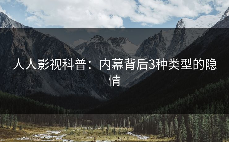 人人影视科普：内幕背后3种类型的隐情