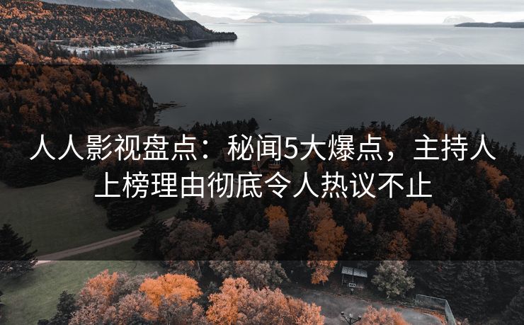 人人影视盘点：秘闻5大爆点，主持人上榜理由彻底令人热议不止