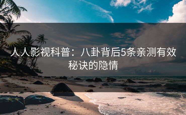 人人影视科普：八卦背后5条亲测有效秘诀的隐情