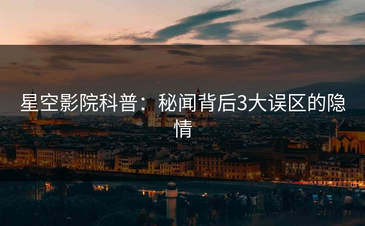 星空影院科普：秘闻背后3大误区的隐情