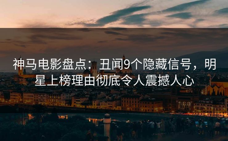 神马电影盘点:丑闻9个隐藏信号,明星上榜理由彻底令人震撼人心