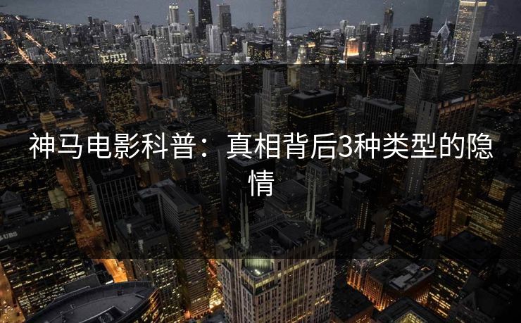 神马电影科普:真相背后3种类型的隐情