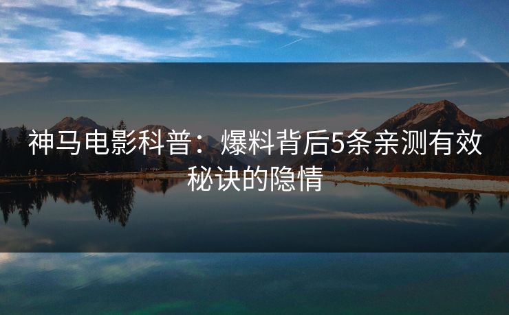 神马电影科普：爆料背后5条亲测有效秘诀的隐情