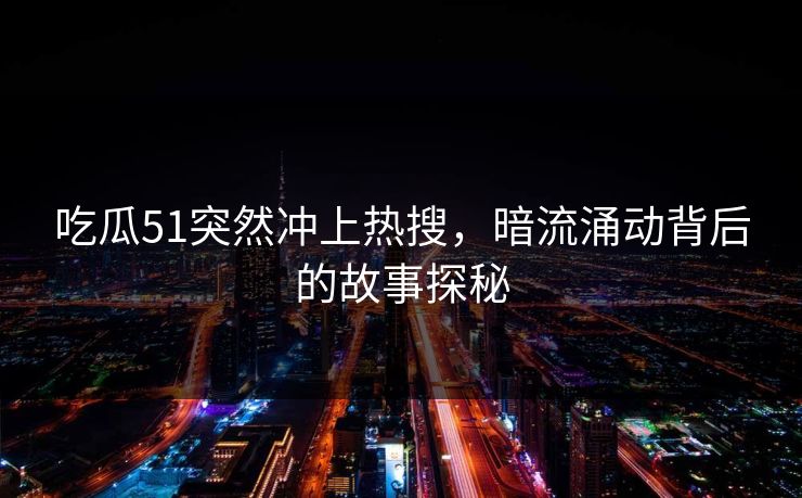 吃瓜51突然冲上热搜，暗流涌动背后的故事探秘