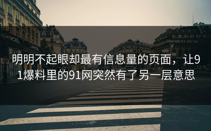 明明不起眼却最有信息量的页面,让91爆料里的91网突然有了另一层意思 明明不起眼却最有信息量的页面,让91爆料里的91网突然有了另一层意思